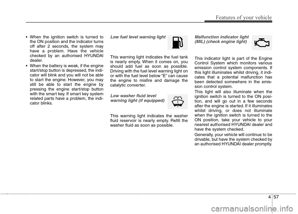 Hyundai Accent 2012  Owners Manual - RHD (UK. Australia) 457
Features of your vehicle
 When the ignition switch is turned tothe ON position and the indicator turns 
off after 2 seconds, the system may
have a problem. Have the vehicle
checked by an authorise