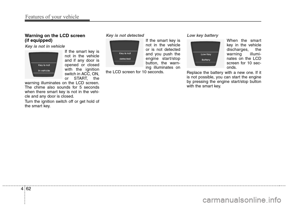 Hyundai Accent 2012  Owners Manual - RHD (UK. Australia) Features of your vehicle
62
4
Warning on the LCD screen (if equipped)
Key is not in vehicle
If the smart key is 
not in the vehicle
and if any door isopened or closedwith the ignition
switch in ACC, O