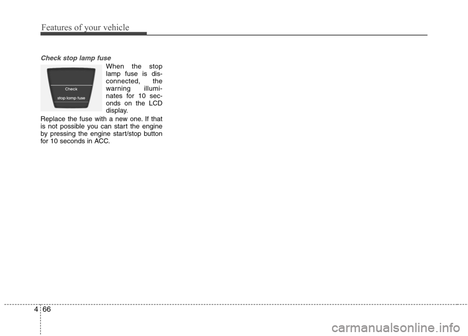Hyundai Accent 2012  Owners Manual - RHD (UK. Australia) Features of your vehicle
66
4
Check stop lamp fuse
When the stop lamp fuse is dis-connected, the
warning illumi-
nates for 10 sec-onds on the LCD
display.
Replace the fuse with a new one. If that
is n