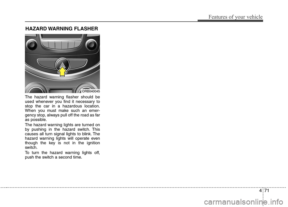 Hyundai Accent 2012 Owners Manual - RHD (UK. Australia) 471
Features of your vehicle
The hazard warning flasher should be
used whenever you find it necessary tostop the car in a hazardous location.
When you must make such an emer-
gency stop, always pull Hyundai Accent 2012 Owners Manual - RHD (UK. Australia) 471
Features of your vehicle
The hazard warning flasher should be
used whenever you find it necessary tostop the car in a hazardous location.
When you must make such an emer-
gency stop, always pull