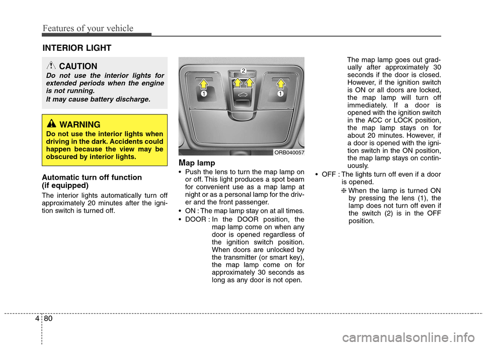 Hyundai Accent 2012  Owners Manual - RHD (UK. Australia) Features of your vehicle
80
4
INTERIOR LIGHT
Automatic turn off function  (if equipped) 
The interior lights automatically turn off 
approximately 20 minutes after the igni-
tion switch is turned off.