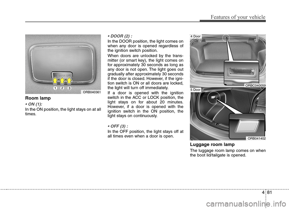 Hyundai Accent 2012  Owners Manual - RHD (UK. Australia) 481
Features of your vehicle
Room lamp

In the ON position, the light stays on at all 
times.

In the DOOR position, the light comes on 
when any door is opened regardless of
the ignition switch posit