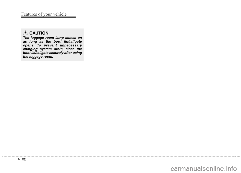 Hyundai Accent 2012  Owners Manual - RHD (UK. Australia) Features of your vehicle
82
4
CAUTION
The luggage room lamp comes on
as long as the boot lid/tailgate
opens. To prevent unnecessarycharging system drain, close theboot lid/tailgate securely after usin