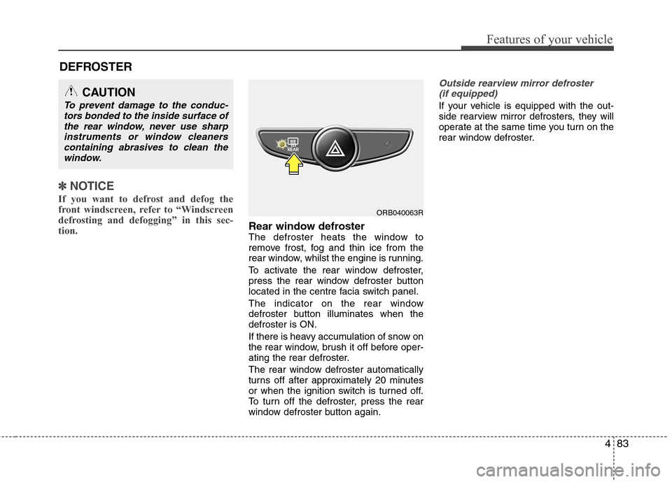 Hyundai Accent 2012  Owners Manual - RHD (UK. Australia) 483
Features of your vehicle
DEFROSTER 
✽✽NOTICE
If you want to defrost and defog the 
front windscreen, refer to “Windscreen
defrosting and defogging” in this sec-tion.  
Rear window defroste