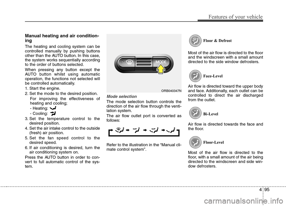 Hyundai Accent 2012  Owners Manual - RHD (UK. Australia) 495
Features of your vehicle
Manual heating and air condition- ing The heating and cooling system can be 
controlled manually by pushing buttons
other than the AUTO button. In this case,
the system wo