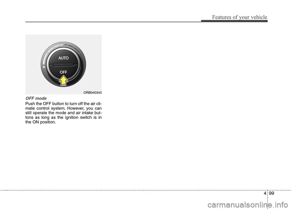 Hyundai Accent 2012  Owners Manual - RHD (UK. Australia) 499
Features of your vehicle
OFF mode
Push the OFF button to turn off the air cli- 
mate control system. However, you can
still operate the mode and air intake but-
tons as long as the ignition switch