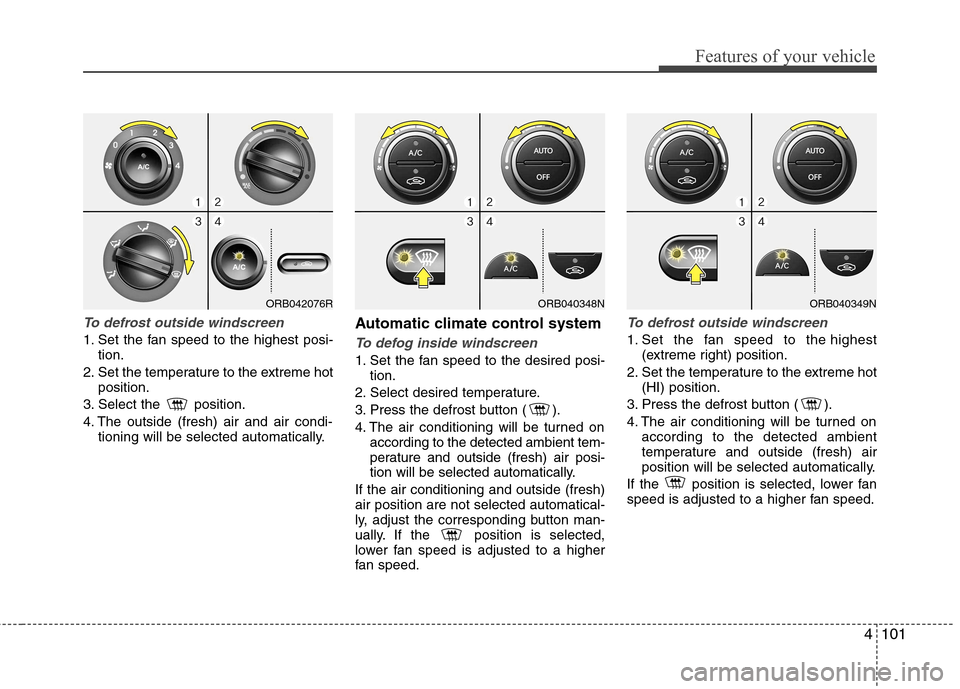 Hyundai Accent 2012  Owners Manual - RHD (UK. Australia) 4101
Features of your vehicle
To defrost outside windscreen  
1. Set the fan speed to the highest posi-tion.
2. Set the temperature to the extreme hot position.
3. Select the  position. 
4. The outsid