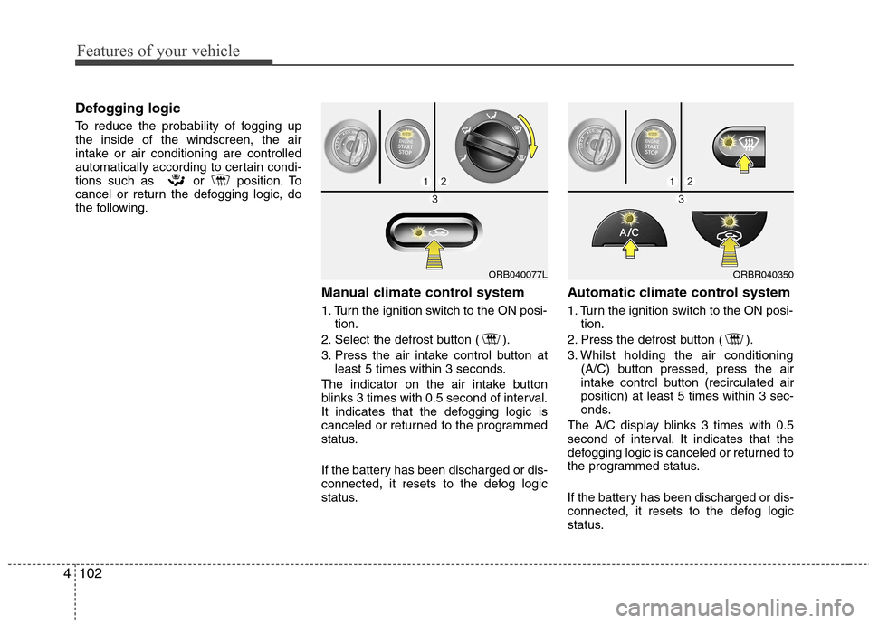 Hyundai Accent 2012  Owners Manual - RHD (UK. Australia) Features of your vehicle
102
4
Defogging logic 
To reduce the probability of fogging up the inside of the windscreen, the air
intake or air conditioning are controlled
automatically according to certa