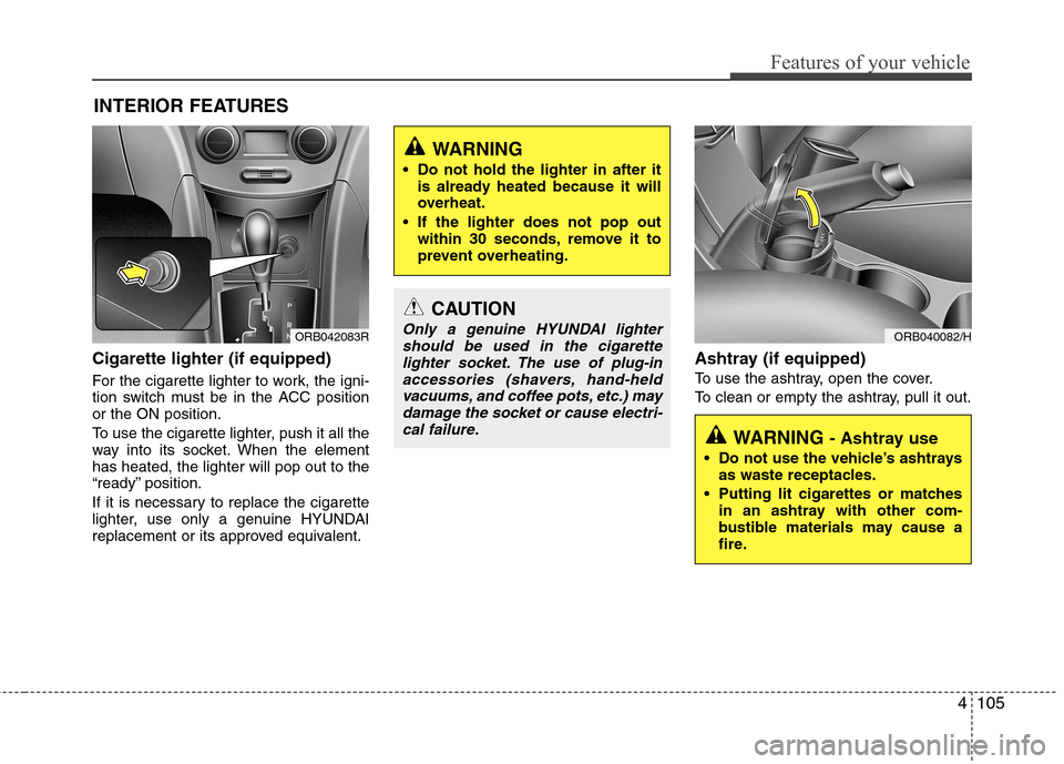 Hyundai Accent 2012  Owners Manual - RHD (UK. Australia) 4105
Features of your vehicle
Cigarette lighter (if equipped) 
For the cigarette lighter to work, the igni- 
tion switch must be in the ACC positionor the ON position. 
To use the cigarette lighter, p
