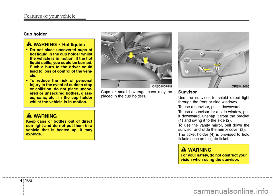 Hyundai Accent 2012  Owners Manual - RHD (UK. Australia) Features of your vehicle
106
4
Cup holder
Cups or small beverage cans may be 
placed in the cup holders.Sunvisor 
Use the sunvisor to shield direct light 
through the front or side windows. 
To use a 