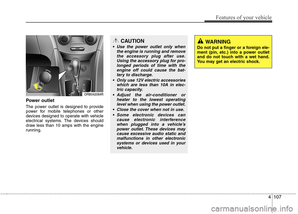 Hyundai Accent 2012  Owners Manual - RHD (UK. Australia) 4107
Features of your vehicle
Power outlet 
The power outlet is designed to provide 
power for mobile telephones or other
devices designed to operate with vehicle
electrical systems. The devices shoul