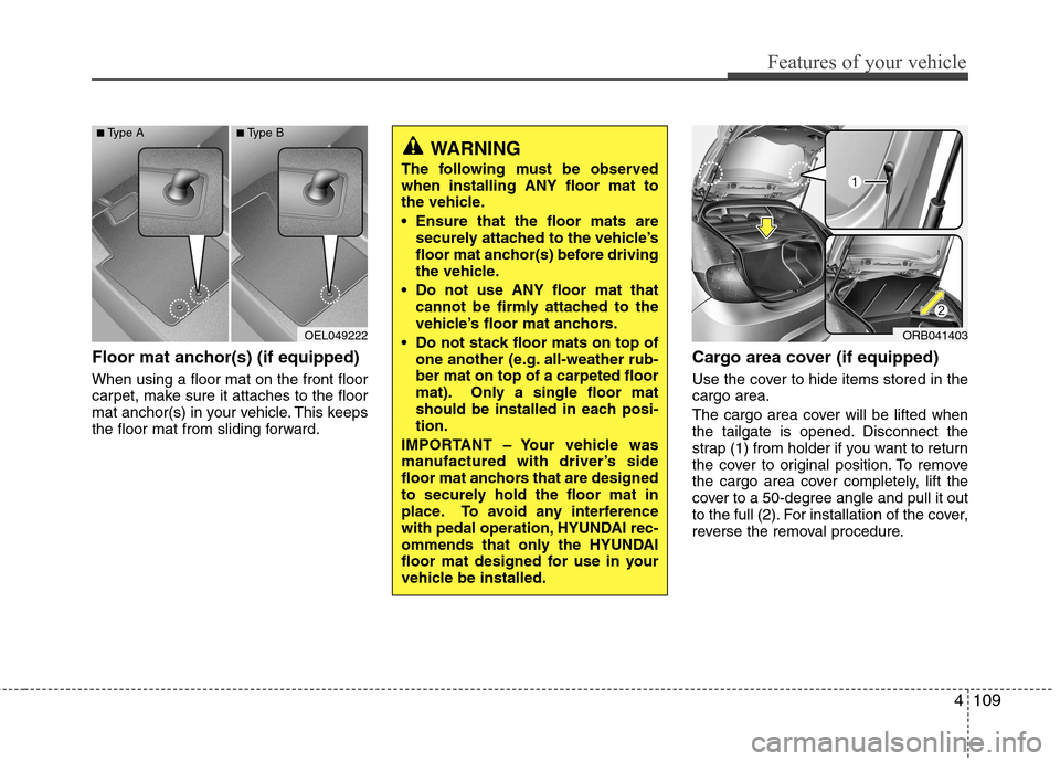 Hyundai Accent 2012  Owners Manual - RHD (UK. Australia) 4109
Features of your vehicle
Floor mat anchor(s) (if equipped) When using a floor mat on the front floor 
carpet, make sure it attaches to the floor
mat anchor(s) in your vehicle. This keeps
the floo