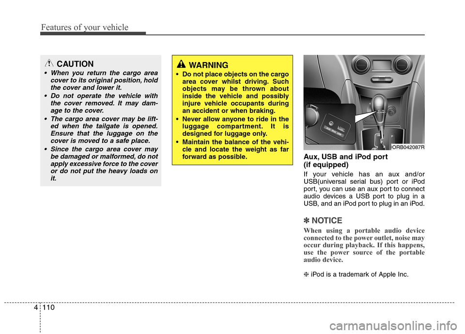 Hyundai Accent 2012  Owners Manual - RHD (UK. Australia) Features of your vehicle
110
4
Aux, USB and iPod port (if equipped) 
If your vehicle has an aux and/or 
USB(universal serial bus) port or iPod
port, you can use an aux port to connect
audio devices a 