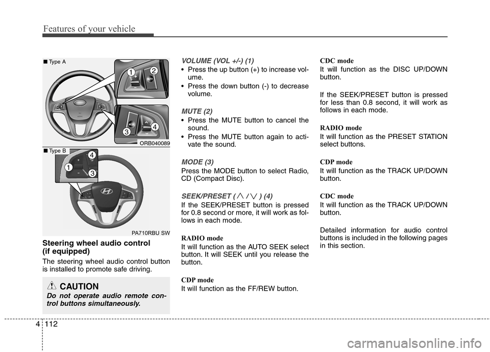 Hyundai Accent 2012  Owners Manual - RHD (UK. Australia) Features of your vehicle
112
4
Steering wheel audio control  (if equipped) 
The steering wheel audio control button 
is installed to promote safe driving.
VOLUME (VOL +/-) (1)
• Press the up button 
