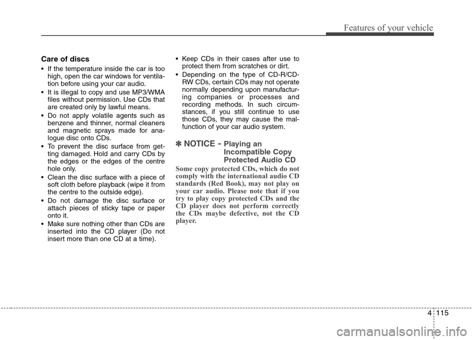 Hyundai Accent 2012  Owners Manual - RHD (UK. Australia) 4115
Features of your vehicle
Care of discs 
 If the temperature inside the car is toohigh, open the car windows for ventila- 
tion before using your car audio.
 It is illegal to copy and use MP3/WMA 
