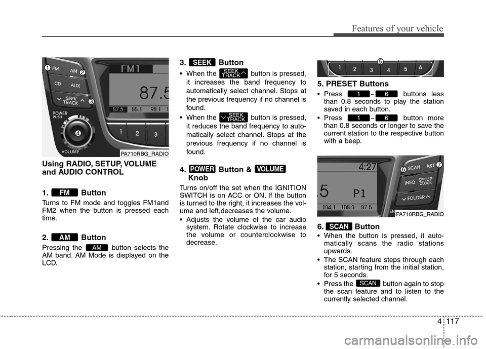 Hyundai Accent 2012  Owners Manual - RHD (UK. Australia) 4117
Features of your vehicle
Using RADIO, SETUP, VOLUME 
and AUDIO CONTROL 
1. Button 
Turns to FM mode and toggles FM1and 
FM2 when the button is pressed each
time. 
2. Button 
Pressing the  button 