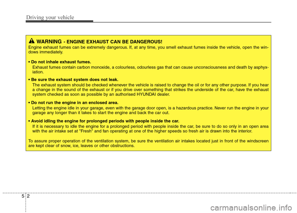 Hyundai Accent 2012  Owners Manual - RHD (UK. Australia) Driving your vehicle
2
5
WARNING - ENGINE EXHAUST CAN BE DANGEROUS!
Engine exhaust fumes can be extremely dangerous. If, at any time, you smell exhaust fumes inside the vehicle, open the win- 
dows im
