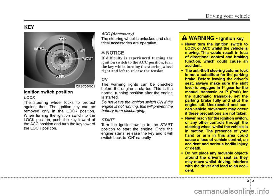Hyundai Accent 2012  Owners Manual - RHD (UK. Australia) 55
Driving your vehicle
Ignition switch position
LOCK
The steering wheel locks to protect 
against theft. The ignition key can be
removed only in the LOCK position.
When turning the ignition switch to