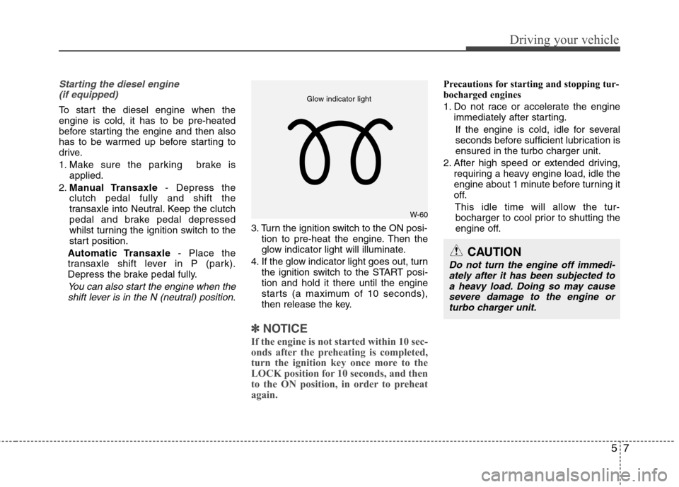 Hyundai Accent 2012 Owners Manual - RHD (UK. Australia) 57
Driving your vehicle
Starting the diesel engine(if equipped)
To start the diesel engine when the engine is cold, it has to be pre-heated
before starting the engine and then also
has to be warmed up Hyundai Accent 2012 Owners Manual - RHD (UK. Australia) 57
Driving your vehicle
Starting the diesel engine(if equipped)
To start the diesel engine when the engine is cold, it has to be pre-heated
before starting the engine and then also
has to be warmed up