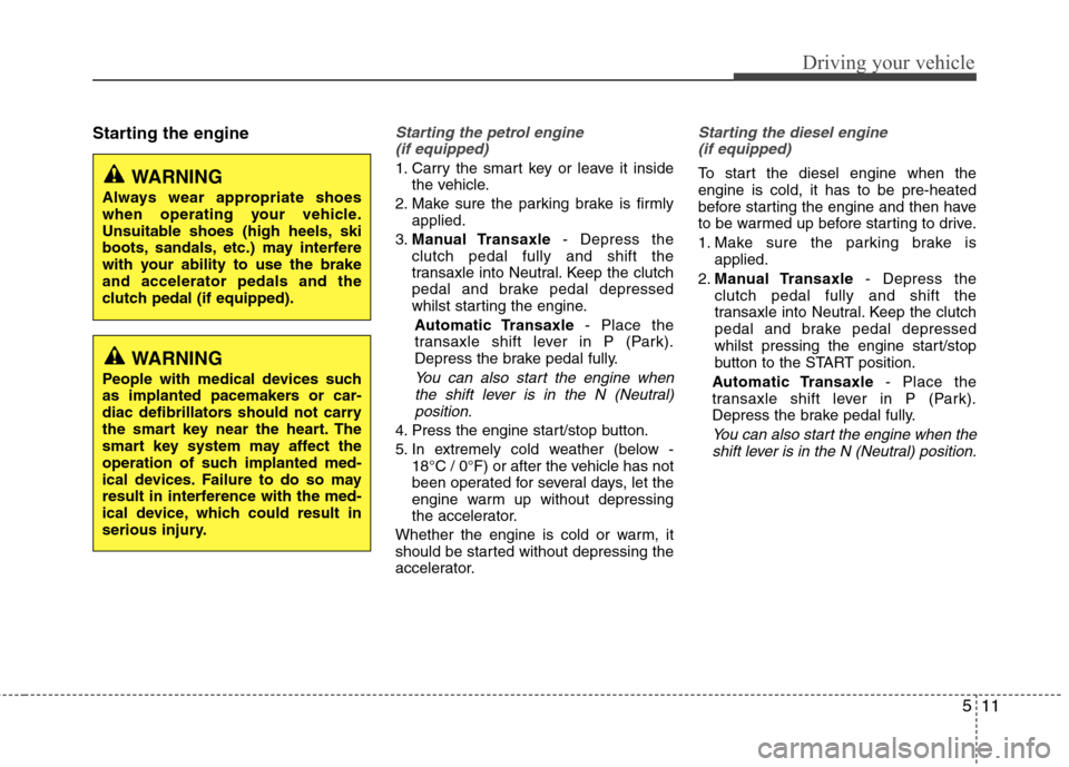 Hyundai Accent 2012 Owners Manual - RHD (UK. Australia) 511
Driving your vehicle
Starting the engineStarting the petrol engine (if equipped)
1. Carry the smart key or leave it inside the vehicle.
2. Make sure the parking brake is firmly applied.
3. Manual Hyundai Accent 2012 Owners Manual - RHD (UK. Australia) 511
Driving your vehicle
Starting the engineStarting the petrol engine (if equipped)
1. Carry the smart key or leave it inside the vehicle.
2. Make sure the parking brake is firmly applied.
3. Manual
