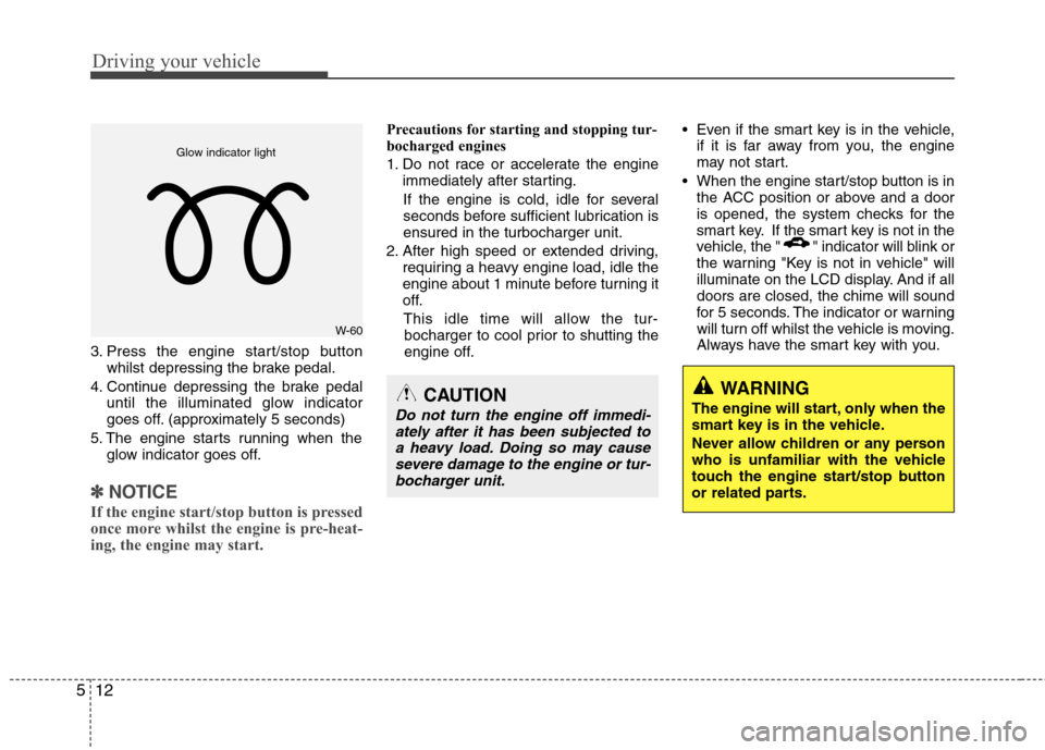 Hyundai Accent 2012 Owners Manual - RHD (UK. Australia) Driving your vehicle
12
5
3. Press the engine start/stop button
whilst depressing the brake pedal.
4. Continue depressing the brake pedal until the illuminated glow indicator
goes off. (approximately Hyundai Accent 2012 Owners Manual - RHD (UK. Australia) Driving your vehicle
12
5
3. Press the engine start/stop button
whilst depressing the brake pedal.
4. Continue depressing the brake pedal until the illuminated glow indicator
goes off. (approximately