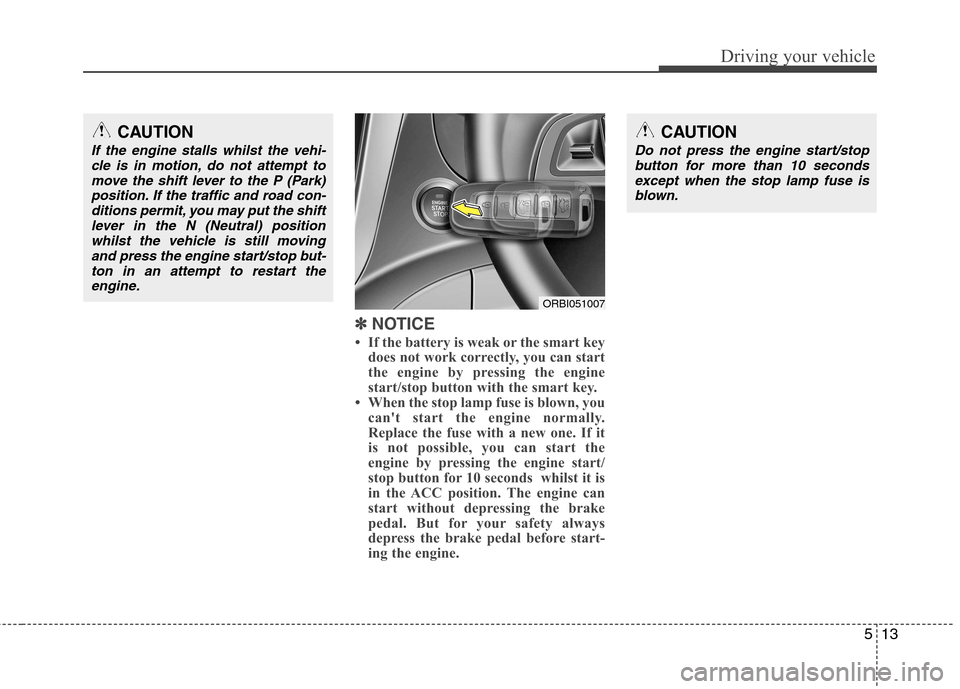 Hyundai Accent 2012 Owners Manual - RHD (UK. Australia) 513
Driving your vehicle
✽✽
NOTICE
If the battery is weak or the smart key does not work correctly, you can start
the engine by pressing the engine
start/stop button with the smart key.
Whe Hyundai Accent 2012 Owners Manual - RHD (UK. Australia) 513
Driving your vehicle
✽✽
NOTICE
If the battery is weak or the smart key does not work correctly, you can start
the engine by pressing the engine
start/stop button with the smart key.
Whe