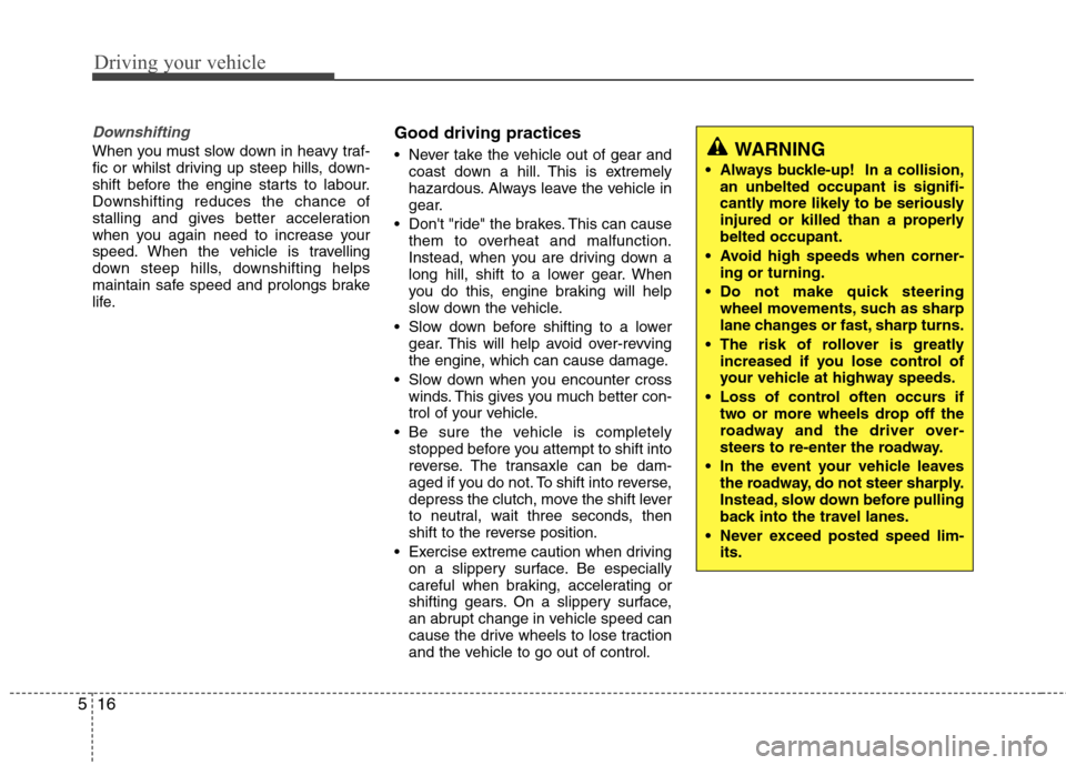 Hyundai Accent 2012  Owners Manual - RHD (UK. Australia) Driving your vehicle
16
5
Downshifting
When you must slow down in heavy traf- 
fic or whilst driving up steep hills, down-
shift before the engine starts to labour.
Downshifting reduces the chance of
