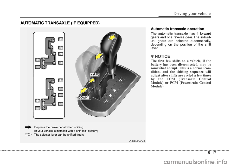 Hyundai Accent 2012 Owners Manual - RHD (UK. Australia) 517
Driving your vehicle
Automatic transaxle operation
The automatic transaxle has 4 forward
gears and one reverse gear. The individ-
ual gears are selected automatically,depending on the position o Hyundai Accent 2012 Owners Manual - RHD (UK. Australia) 517
Driving your vehicle
Automatic transaxle operation
The automatic transaxle has 4 forward
gears and one reverse gear. The individ-
ual gears are selected automatically,depending on the position o