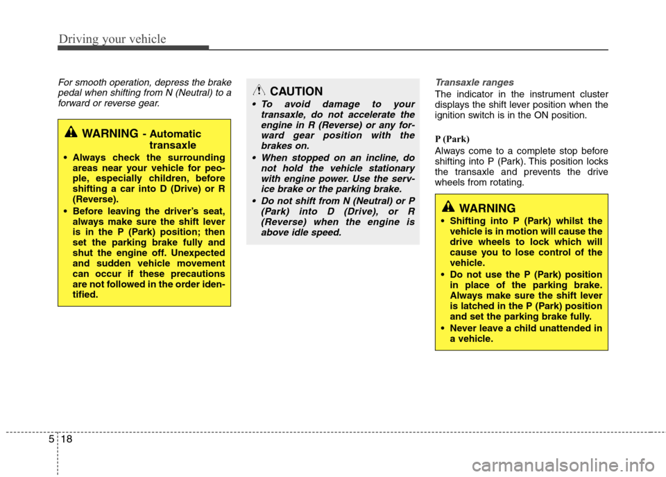 Hyundai Accent 2012  Owners Manual - RHD (UK. Australia) Driving your vehicle
18
5
For smooth operation, depress the brake
pedal when shifting from N (Neutral) to aforward or reverse gear.Transaxle ranges
The indicator in the instrument cluster 
displays th