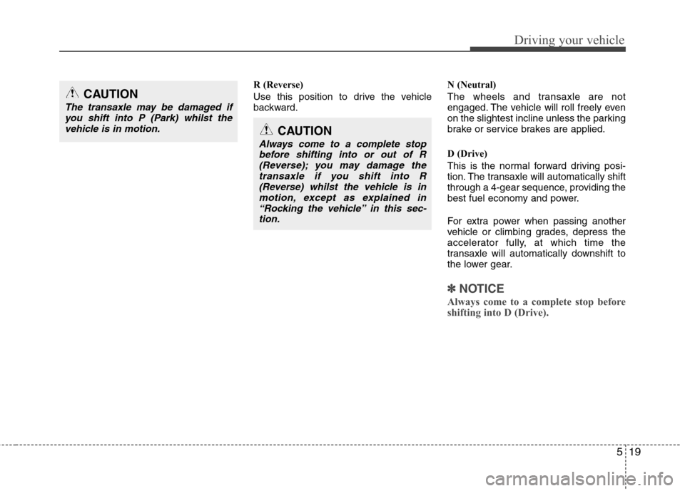 Hyundai Accent 2012  Owners Manual - RHD (UK. Australia) 519
Driving your vehicle
R (Reverse) 
Use this position to drive the vehicle 
backward.N (Neutral) 
The wheels and transaxle are not 
engaged. The vehicle will roll freely even
on the slightest inclin