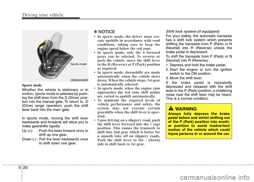 Hyundai Accent 2012 Owners Manual - RHD (UK. Australia) Driving your vehicle
20
5
Sports mode
Whether the vehicle is stationary or in
motion, sports mode is selected by push-
ing the shift lever from the D (Drive) posi-
tion into the manual gate. To retu Hyundai Accent 2012 Owners Manual - RHD (UK. Australia) Driving your vehicle
20
5
Sports mode
Whether the vehicle is stationary or in
motion, sports mode is selected by push-
ing the shift lever from the D (Drive) posi-
tion into the manual gate. To retu