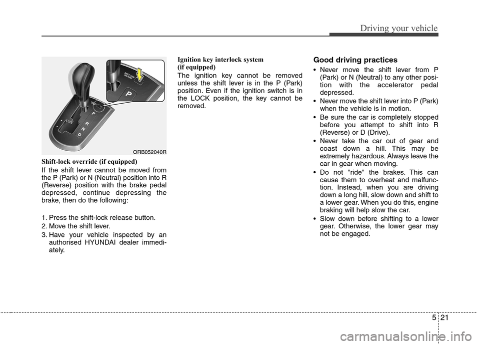 Hyundai Accent 2012  Owners Manual - RHD (UK. Australia) 521
Driving your vehicle
Shift-lock override (if equipped) 
If the shift lever cannot be moved from 
the P (Park) or N (Neutral) position into R
(Reverse) position with the brake pedal
depressed, cont