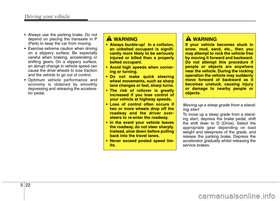 Hyundai Accent 2012  Owners Manual - RHD (UK. Australia) Driving your vehicle
22
5
 Always use the parking brake. Do not
depend on placing the transaxle in P 
(Park) to keep the car from moving.
 Exercise extreme caution when driving on a slippery surface. 