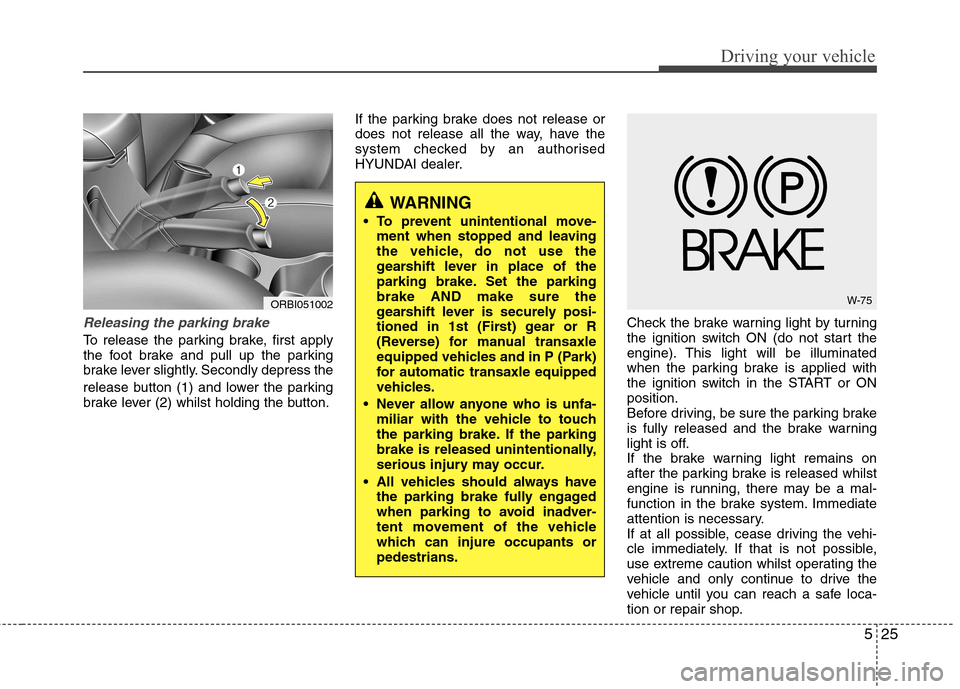Hyundai Accent 2012  Owners Manual - RHD (UK. Australia) 525
Driving your vehicle
Releasing the parking brake
To release the parking brake, first apply 
the foot brake and pull up the parking
brake lever slightly. Secondly depress the 
release button (1) an