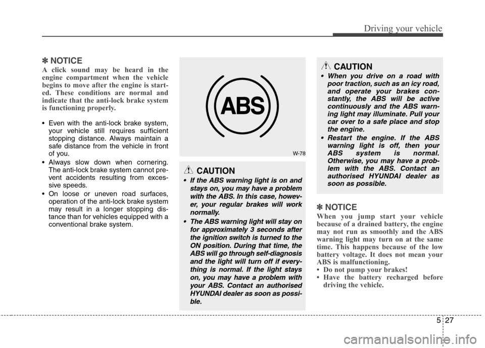 Hyundai Accent 2012  Owners Manual - RHD (UK. Australia) 527
Driving your vehicle
✽✽NOTICE
A click sound may be heard in the 
engine compartment when the vehicle
begins to move after the engine is start-
ed. These conditions are normal and
indicate that
