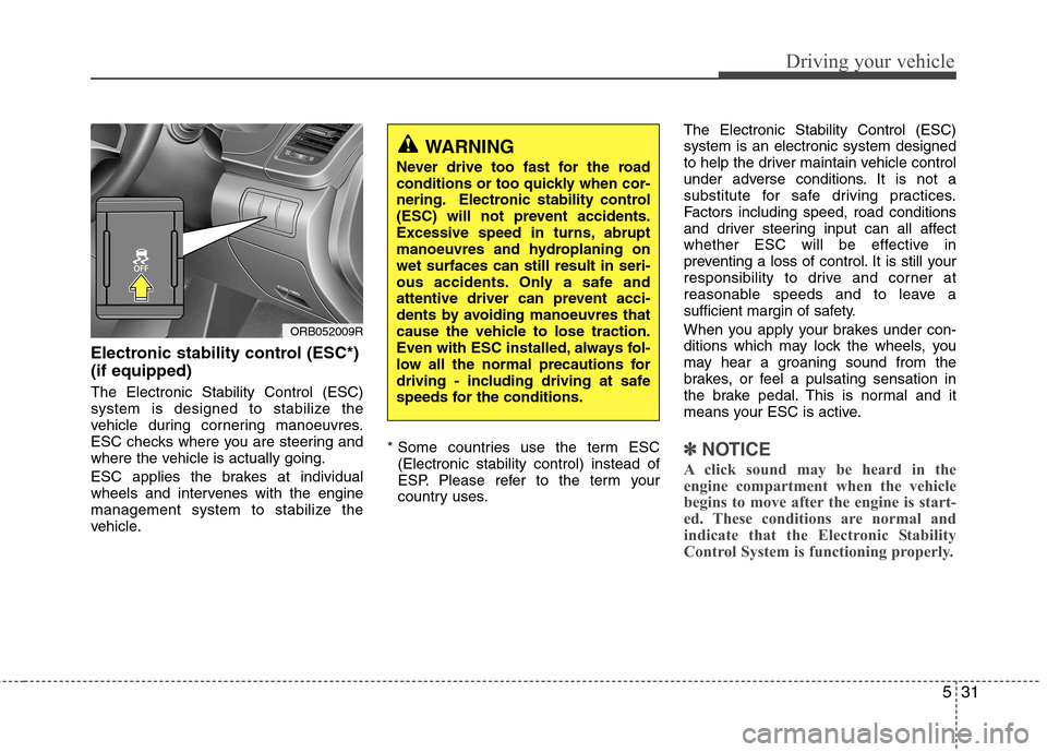 Hyundai Accent 2012  Owners Manual - RHD (UK. Australia) 531
Driving your vehicle
Electronic stability control (ESC*) (if equipped) The Electronic Stability Control (ESC) 
system is designed to stabilize the
vehicle during cornering manoeuvres.
ESC checks w