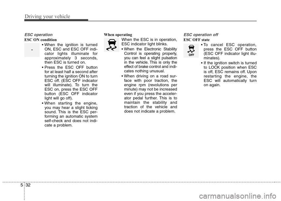 Hyundai Accent 2012  Owners Manual - RHD (UK. Australia) Driving your vehicle
32
5
ESC operation
ESC ON condition
ON, ESC and ESC OFF indi- 
cator lights illuminate for
approximately 3 seconds,
then ESC is turned on.
 for at least half a second after
turnin