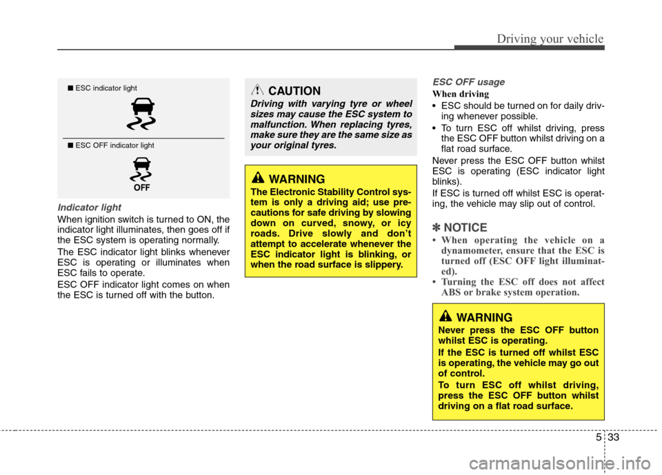 Hyundai Accent 2012  Owners Manual - RHD (UK. Australia) 533
Driving your vehicle
Indicator light
When ignition switch is turned to ON, the 
indicator light illuminates, then goes off if
the ESC system is operating normally. 
The ESC indicator light blinks 