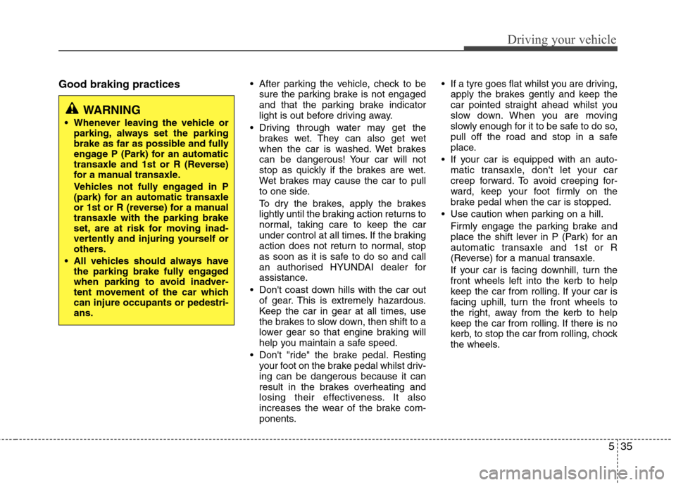 Hyundai Accent 2012  Owners Manual - RHD (UK. Australia) 535
Driving your vehicle
Good braking practices After parking the vehicle, check to be
sure the parking brake is not engaged 
and that the parking brake indicator
light is out before driving away.
 Dr