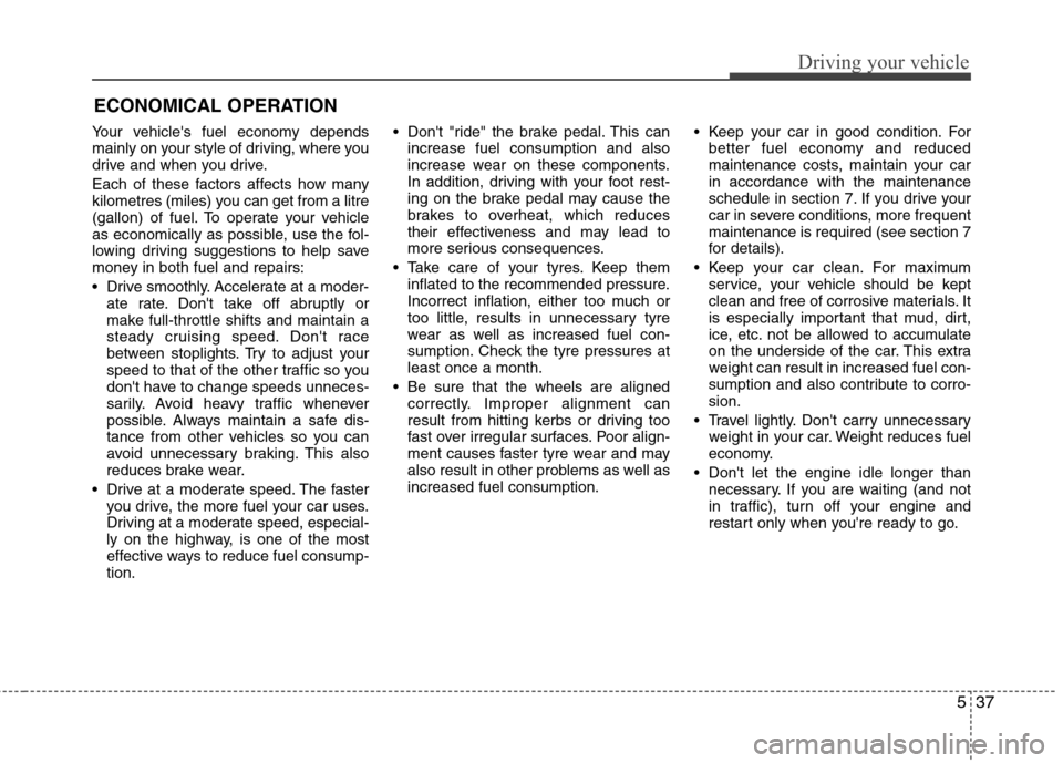 Hyundai Accent 2012  Owners Manual - RHD (UK. Australia) 537
Driving your vehicle
Your vehicles fuel economy depends 
mainly on your style of driving, where you
drive and when you drive. 
Each of these factors affects how many 
kilometres (miles) you can g