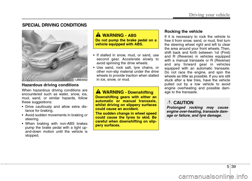Hyundai Accent 2012  Owners Manual - RHD (UK. Australia) 539
Driving your vehicle
Hazardous driving conditions   
When hazardous driving conditions are 
encountered such as water, snow, ice,
mud, sand, or similar hazards, followthese suggestions: 
 Drive ca