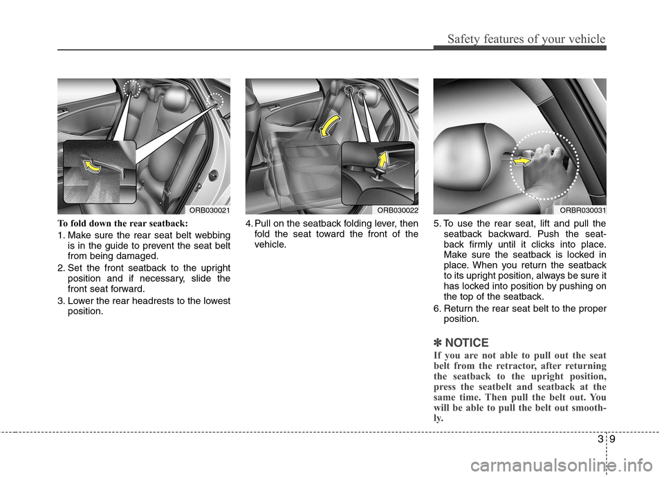 Hyundai Accent 2012   - RHD (UK. Australia) Owners Guide 39
Safety features of your vehicle
To fold down the rear seatback: 
1. Make sure the rear seat belt webbingis in the guide to prevent the seat belt from being damaged.
2. Set the front seatback to the
