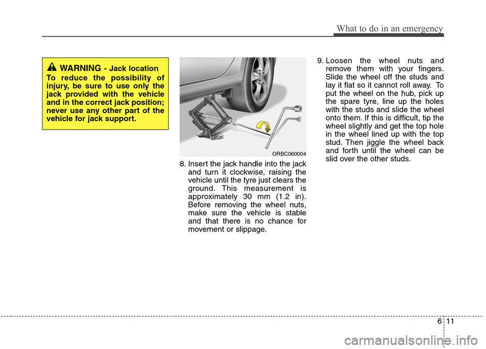Hyundai Accent 2012 Owners Manual - RHD (UK. Australia) 611
What to do in an emergency
8. Insert the jack handle into the jackand turn it clockwise, raising the
vehicle until the tyre just clears the
ground. This measurement is
approximately 30 mm (1.2 in Hyundai Accent 2012 Owners Manual - RHD (UK. Australia) 611
What to do in an emergency
8. Insert the jack handle into the jackand turn it clockwise, raising the
vehicle until the tyre just clears the
ground. This measurement is
approximately 30 mm (1.2 in