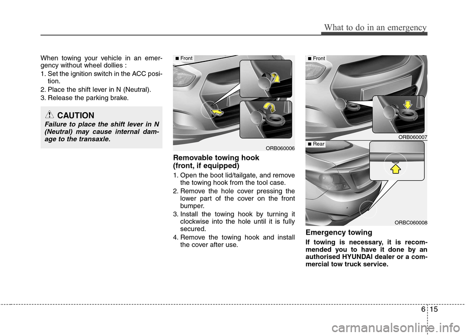 Hyundai Accent 2012 Owners Manual - RHD (UK. Australia) 615
What to do in an emergency
When towing your vehicle in an emer- gency without wheel dollies :
1. Set the ignition switch in the ACC posi-tion.
2. Place the shift lever in N (Neutral).
3. Release Hyundai Accent 2012 Owners Manual - RHD (UK. Australia) 615
What to do in an emergency
When towing your vehicle in an emer- gency without wheel dollies :
1. Set the ignition switch in the ACC posi-tion.
2. Place the shift lever in N (Neutral).
3. Release