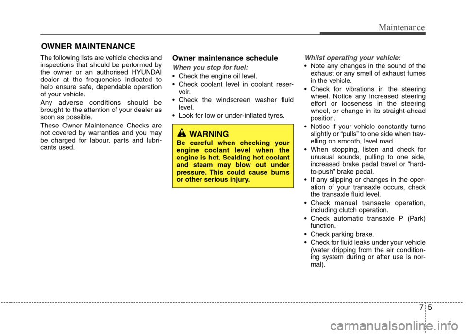 Hyundai Accent 2012   - RHD (UK. Australia) User Guide 75
Maintenance
OWNER MAINTENANCE 
The following lists are vehicle checks and 
inspections that should be performed by
the owner or an authorised HYUNDAIdealer at the frequencies indicated to
help ensu