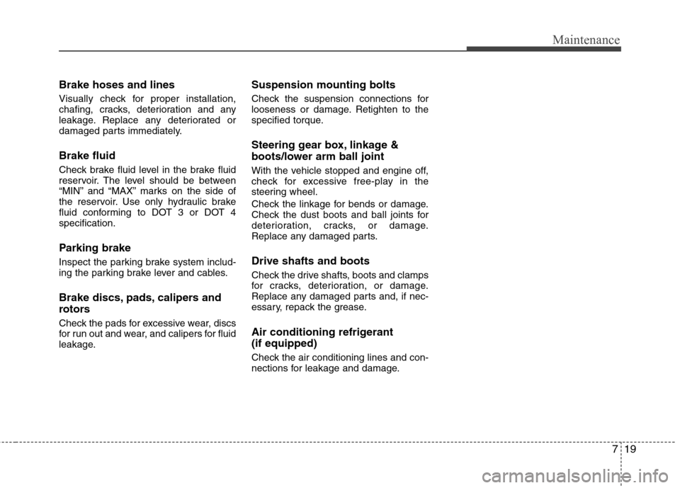Hyundai Accent 2012 Owners Manual - RHD (UK. Australia) 719
Maintenance
Brake hoses and lines
Visually check for proper installation,
chafing, cracks, deterioration and any
leakage. Replace any deteriorated or
damaged parts immediately. Brake fluid
Chec Hyundai Accent 2012 Owners Manual - RHD (UK. Australia) 719
Maintenance
Brake hoses and lines
Visually check for proper installation,
chafing, cracks, deterioration and any
leakage. Replace any deteriorated or
damaged parts immediately. Brake fluid
Chec