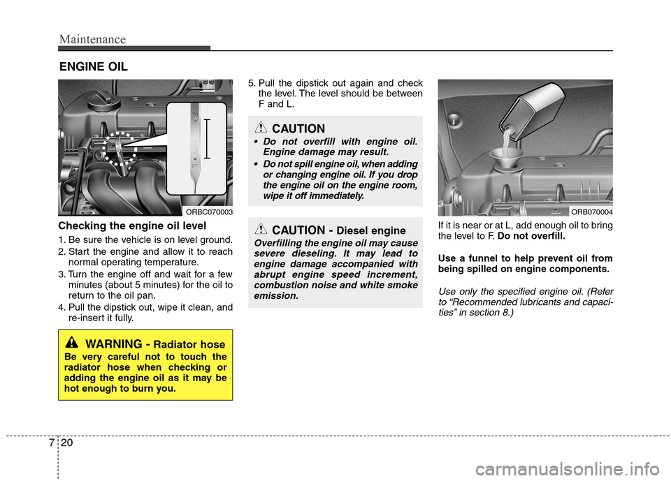 Hyundai Accent 2012   - RHD (UK. Australia) Owners Guide Maintenance
20
7
ENGINE OIL
Checking the engine oil level   
1. Be sure the vehicle is on level ground. 
2. Start the engine and allow it to reach normal operating temperature.
3. Turn the engine off 