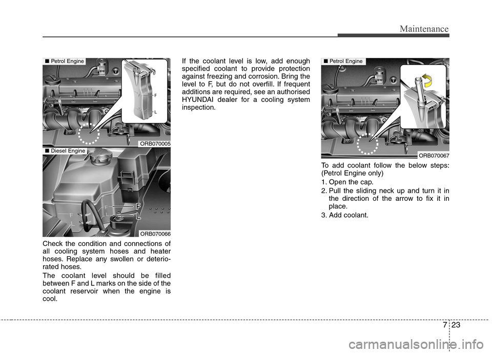 Hyundai Accent 2012 Owners Manual - RHD (UK. Australia) 723
Maintenance
Check the condition and connections of all cooling system hoses and heater
hoses. Replace any swollen or deterio-
rated hoses.
The coolant level should be filled
between F and L mark Hyundai Accent 2012 Owners Manual - RHD (UK. Australia) 723
Maintenance
Check the condition and connections of all cooling system hoses and heater
hoses. Replace any swollen or deterio-
rated hoses.
The coolant level should be filled
between F and L mark