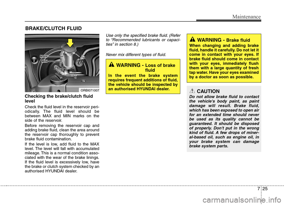 Hyundai Accent 2012 Owners Manual - RHD (UK. Australia) 725
Maintenance
BRAKE/CLUTCH FLUID
Checking the brake/clutch fluid
level
Check the fluid level in the reservoir peri-
odically. The fluid level should be
between MAX and MIN marks on the
side of Hyundai Accent 2012 Owners Manual - RHD (UK. Australia) 725
Maintenance
BRAKE/CLUTCH FLUID
Checking the brake/clutch fluid
level
Check the fluid level in the reservoir peri-
odically. The fluid level should be
between MAX and MIN marks on the
side of