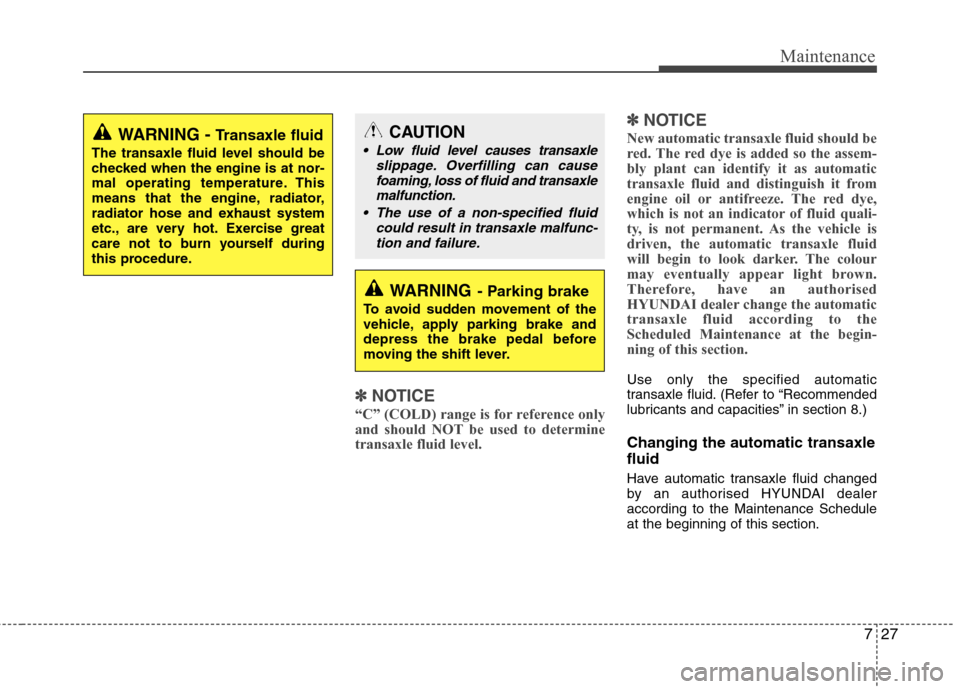 Hyundai Accent 2012 Owners Manual - RHD (UK. Australia) 727
Maintenance
✽✽NOTICE
“C” (COLD) range is for reference only
and should NOT be used to determinetransaxle fluid level. ✽
✽
NOTICE
New automatic transaxle fluid should be
red. The red Hyundai Accent 2012 Owners Manual - RHD (UK. Australia) 727
Maintenance
✽✽NOTICE
“C” (COLD) range is for reference only
and should NOT be used to determinetransaxle fluid level. ✽
✽
NOTICE
New automatic transaxle fluid should be
red. The red